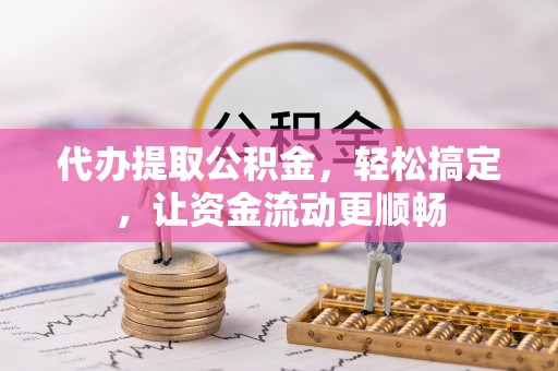 昌乐代办提取公积金，轻松搞定，让资金流动更顺畅