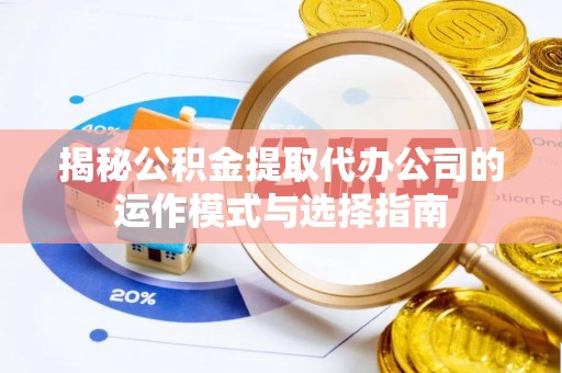 昌乐揭秘公积金提取代办公司的运作模式与选择指南