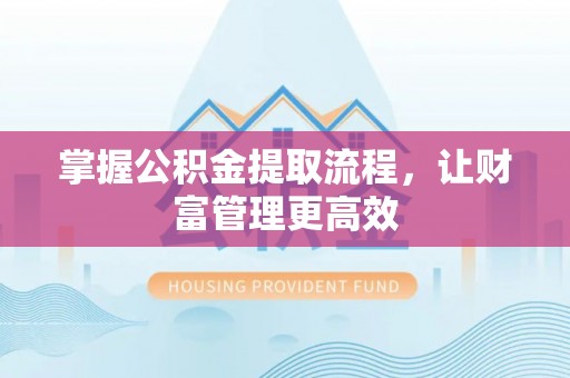 昌乐掌握公积金提取流程，让财富管理更高效