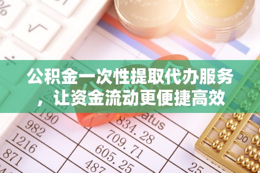 昌乐公积金一次性提取代办服务，让资金流动更便捷高效