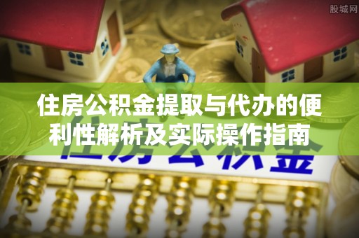 昌乐住房公积金提取与代办的便利性解析及实际操作指南