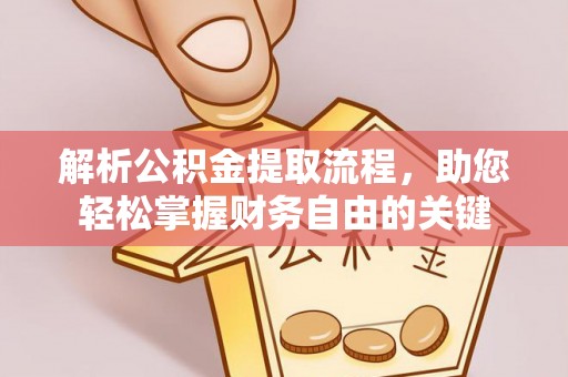 昌乐解析公积金提取流程，助您轻松掌握财务自由的关键