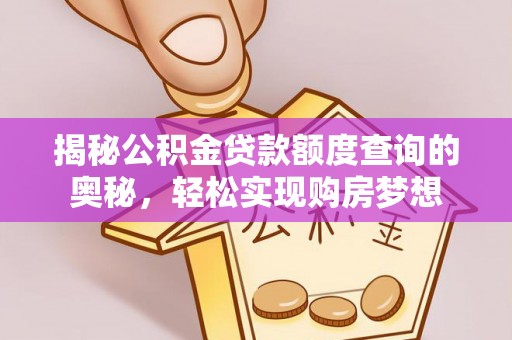 昌乐揭秘公积金贷款额度查询的奥秘，轻松实现购房梦想