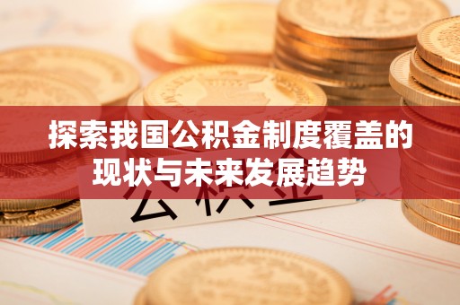 昌乐探索我国公积金制度覆盖的现状与未来发展趋势