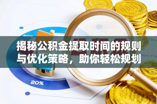 昌乐揭秘公积金提取时间的规则与优化策略，助你轻松规划财务未来