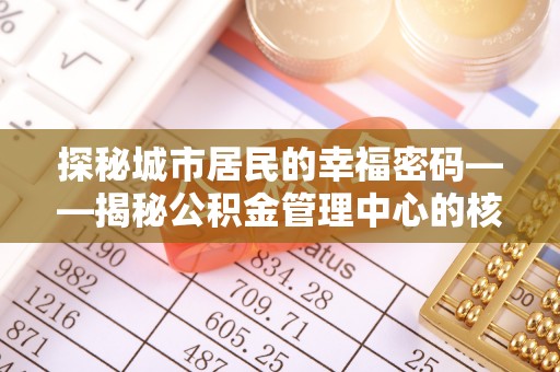 昌乐探秘城市居民的幸福密码——揭秘公积金管理中心的核心作用