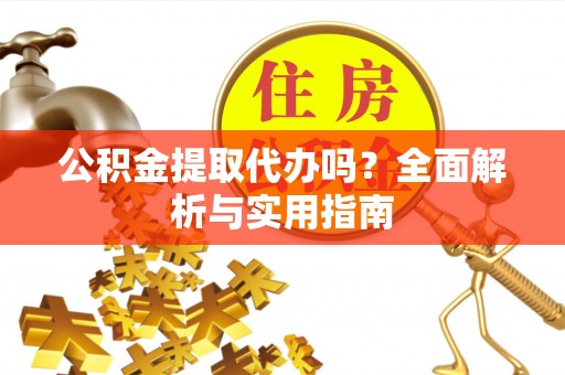 昌乐公积金提取代办吗？全面解析与实用指南