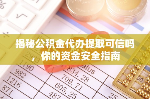 昌乐揭秘公积金代办提取可信吗，你的资金安全指南