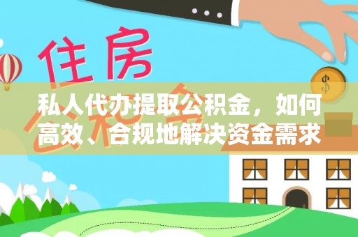 昌乐私人代办提取公积金，如何高效、合规地解决资金需求