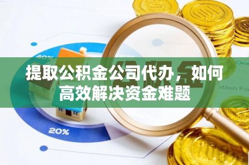 昌乐提取公积金公司代办，如何高效解决资金难题