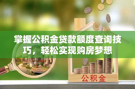 昌乐掌握公积金贷款额度查询技巧，轻松实现购房梦想
