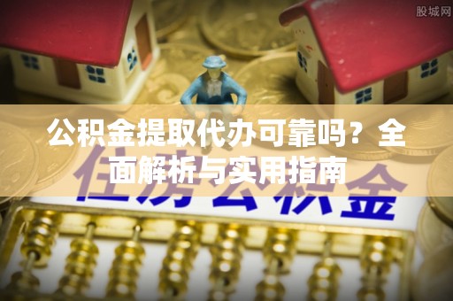 昌乐公积金提取代办可靠吗？全面解析与实用指南