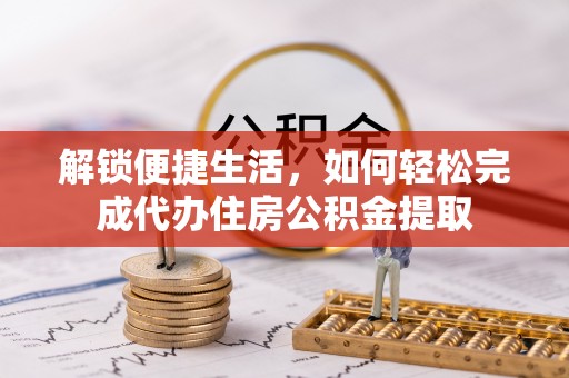 昌乐解锁便捷生活，如何轻松完成代办住房公积金提取