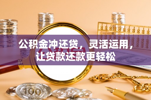 昌乐公积金冲还贷，灵活运用，让贷款还款更轻松