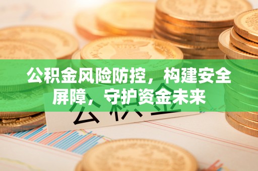 昌乐公积金风险防控，构建安全屏障，守护资金未来