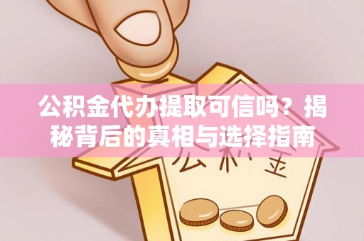 昌乐公积金代办提取可信吗？揭秘背后的真相与选择指南