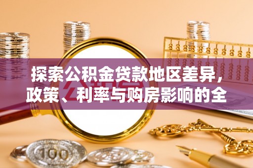昌乐探索公积金贷款地区差异，政策、利率与购房影响的全面解析