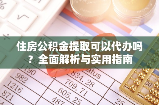 昌乐住房公积金提取可以代办吗？全面解析与实用指南