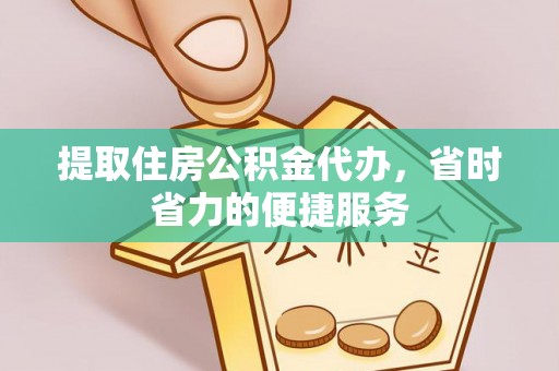 昌乐提取住房公积金代办，省时省力的便捷服务