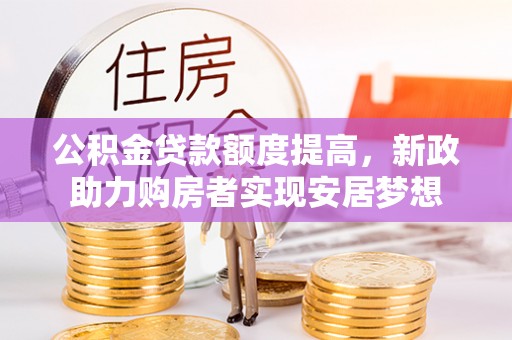 昌乐公积金贷款额度提高，新政助力购房者实现安居梦想