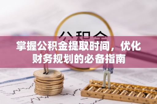 昌乐掌握公积金提取时间，优化财务规划的必备指南