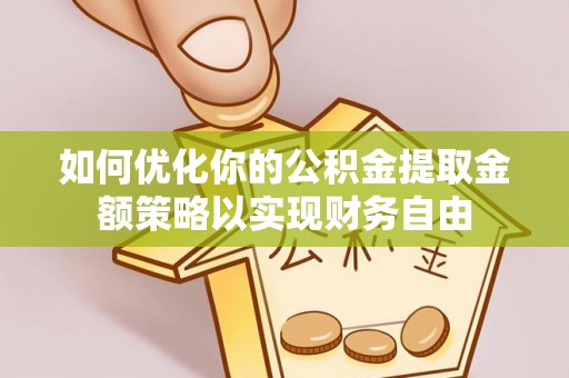 昌乐如何优化你的公积金提取金额策略以实现财务自由