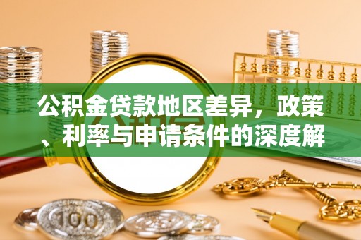 昌乐公积金贷款地区差异，政策、利率与申请条件的深度解析