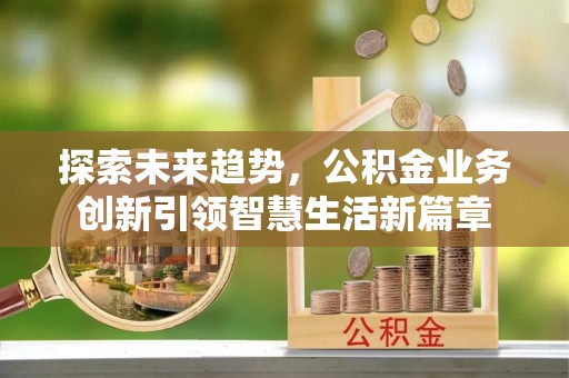 昌乐探索未来趋势，公积金业务创新引领智慧生活新篇章