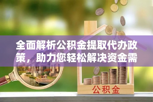昌乐全面解析公积金提取代办政策，助力您轻松解决资金需求