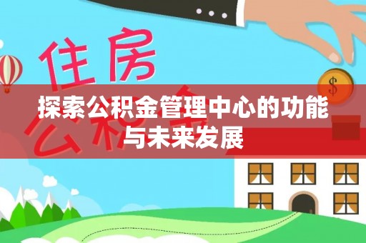 昌乐探索公积金管理中心的功能与未来发展