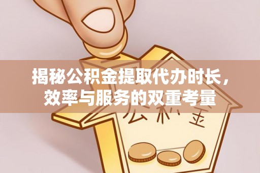 昌乐揭秘公积金提取代办时长，效率与服务的双重考量