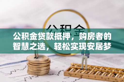 昌乐公积金贷款抵押，购房者的智慧之选，轻松实现安居梦想