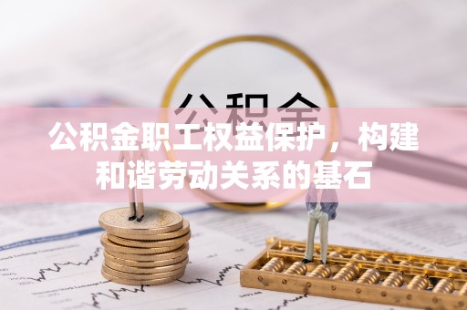 昌乐公积金职工权益保护，构建和谐劳动关系的基石