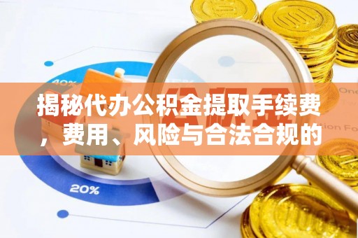 昌乐揭秘代办公积金提取手续费，费用、风险与合法合规的全解析