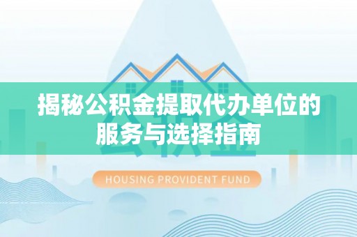 昌乐揭秘公积金提取代办单位的服务与选择指南