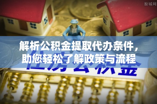 昌乐解析公积金提取代办条件，助您轻松了解政策与流程
