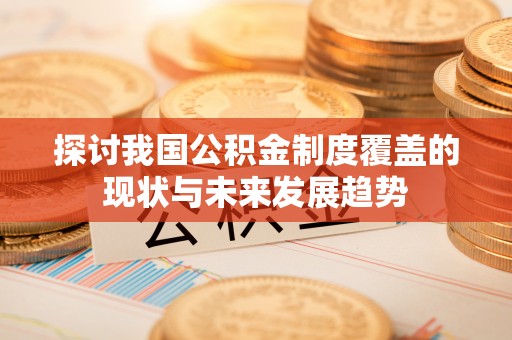 昌乐探讨我国公积金制度覆盖的现状与未来发展趋势