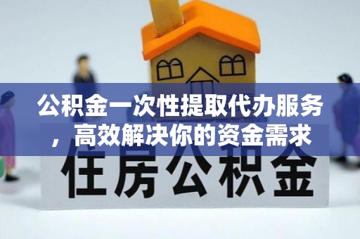 昌乐公积金一次性提取代办服务，高效解决你的资金需求