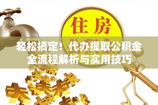 昌乐轻松搞定！代办提取公积金全流程解析与实用技巧