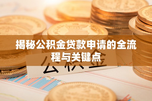 昌乐揭秘公积金贷款申请的全流程与关键点