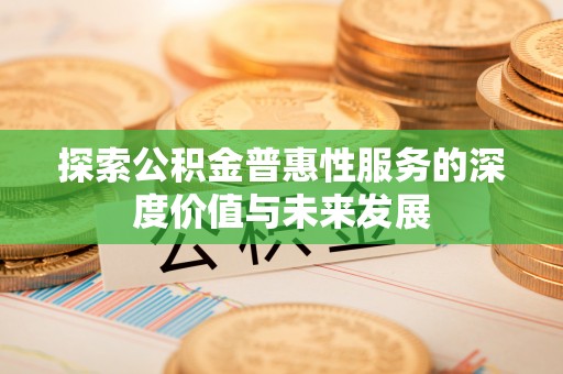 昌乐探索公积金普惠性服务的深度价值与未来发展
