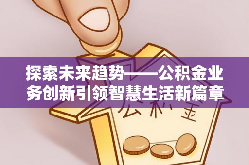 昌乐探索未来趋势——公积金业务创新引领智慧生活新篇章