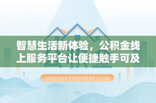 昌乐智慧生活新体验，公积金线上服务平台让便捷触手可及