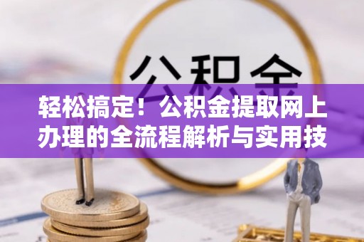 昌乐轻松搞定！公积金提取网上办理的全流程解析与实用技巧