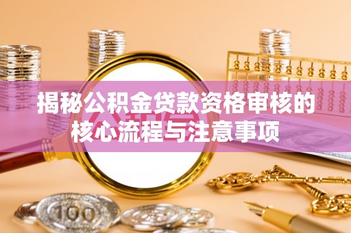 昌乐揭秘公积金贷款资格审核的核心流程与注意事项