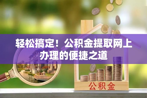 昌乐轻松搞定！公积金提取网上办理的便捷之道