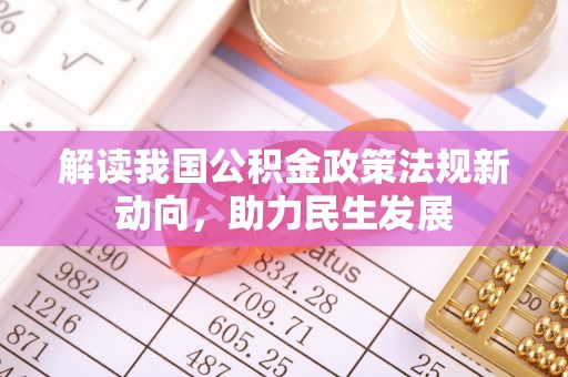 昌乐解读我国公积金政策法规新动向，助力民生发展