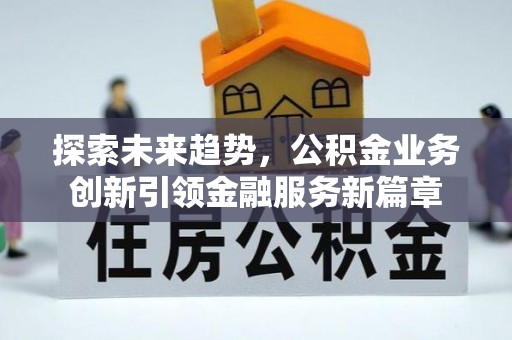 昌乐探索未来趋势，公积金业务创新引领金融服务新篇章