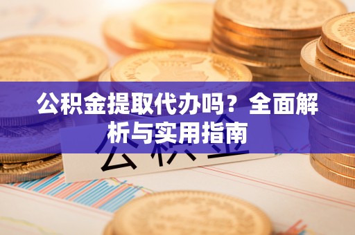 昌乐公积金提取代办吗？全面解析与实用指南