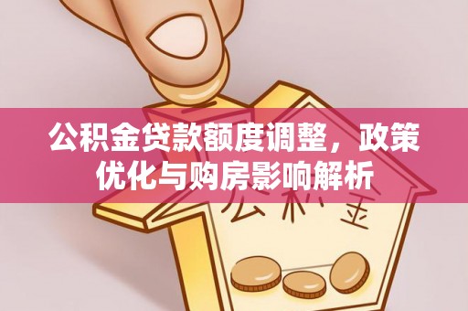 昌乐公积金贷款额度调整，政策优化与购房影响解析